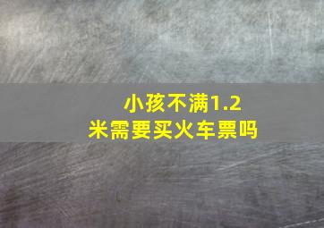 小孩不满1.2米需要买火车票吗