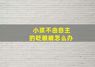 小孩不由自主的眨眼睛怎么办