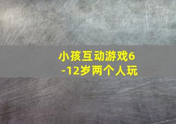 小孩互动游戏6-12岁两个人玩