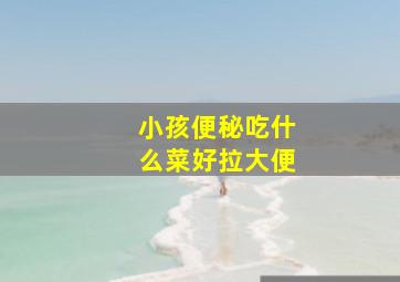 小孩便秘吃什么菜好拉大便