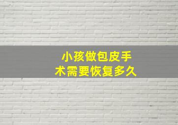 小孩做包皮手术需要恢复多久