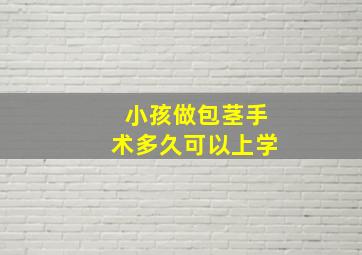 小孩做包茎手术多久可以上学