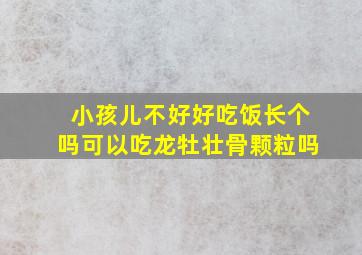 小孩儿不好好吃饭长个吗可以吃龙牡壮骨颗粒吗