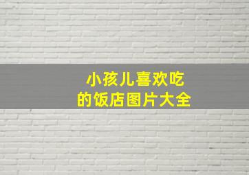 小孩儿喜欢吃的饭店图片大全