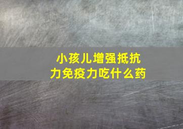 小孩儿增强抵抗力免疫力吃什么药