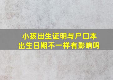 小孩出生证明与户口本出生日期不一样有影响吗