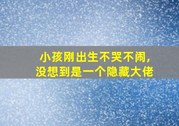 小孩刚出生不哭不闹,没想到是一个隐藏大佬