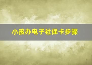 小孩办电子社保卡步骤