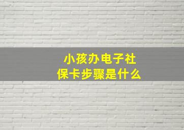 小孩办电子社保卡步骤是什么