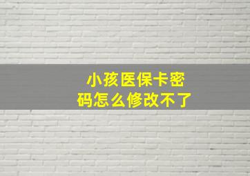 小孩医保卡密码怎么修改不了