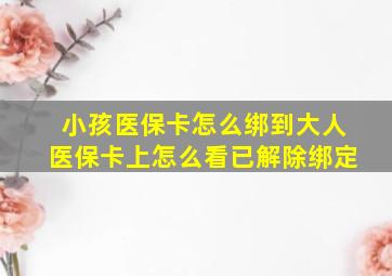 小孩医保卡怎么绑到大人医保卡上怎么看已解除绑定