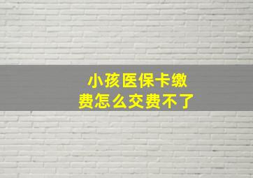 小孩医保卡缴费怎么交费不了