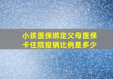 小孩医保绑定父母医保卡住院报销比例是多少