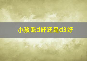 小孩吃d好还是d3好