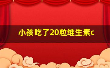 小孩吃了20粒维生素c