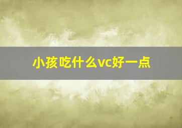 小孩吃什么vc好一点