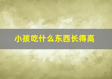 小孩吃什么东西长得高