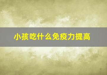 小孩吃什么免疫力提高