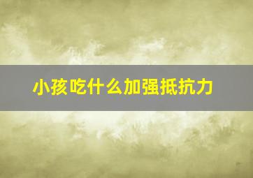 小孩吃什么加强抵抗力