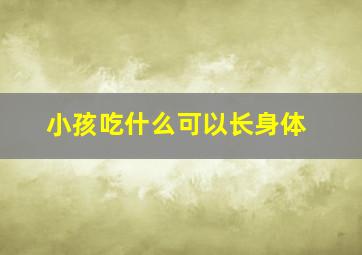 小孩吃什么可以长身体