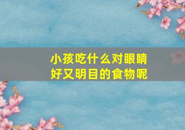 小孩吃什么对眼睛好又明目的食物呢