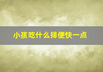 小孩吃什么排便快一点