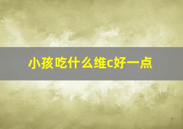 小孩吃什么维c好一点