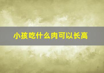 小孩吃什么肉可以长高