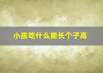 小孩吃什么能长个子高