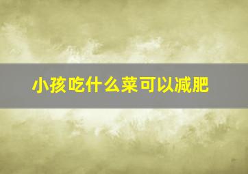 小孩吃什么菜可以减肥