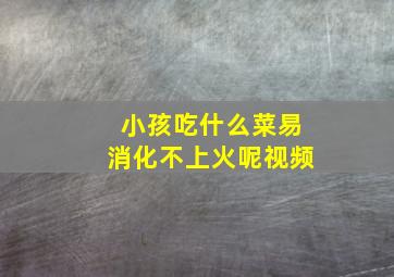 小孩吃什么菜易消化不上火呢视频