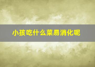 小孩吃什么菜易消化呢