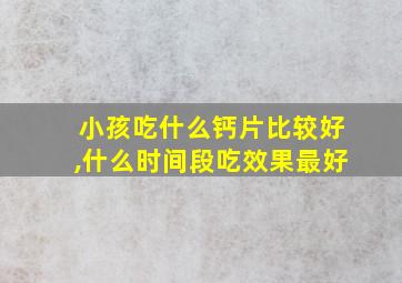 小孩吃什么钙片比较好,什么时间段吃效果最好