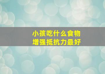 小孩吃什么食物增强抵抗力最好