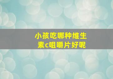 小孩吃哪种维生素c咀嚼片好呢