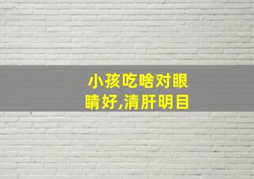 小孩吃啥对眼睛好,清肝明目