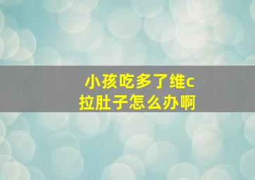 小孩吃多了维c拉肚子怎么办啊