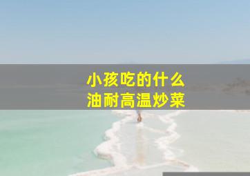 小孩吃的什么油耐高温炒菜