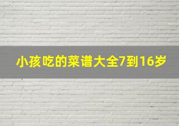 小孩吃的菜谱大全7到16岁