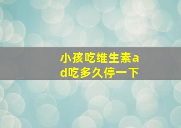 小孩吃维生素ad吃多久停一下