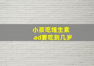 小孩吃维生素ad要吃到几岁