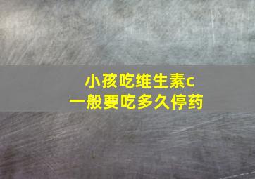 小孩吃维生素c一般要吃多久停药