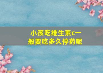 小孩吃维生素c一般要吃多久停药呢