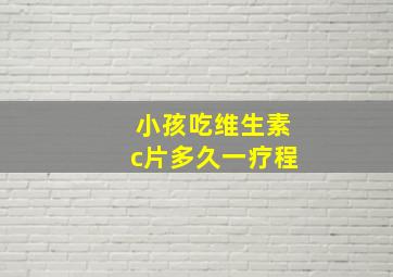 小孩吃维生素c片多久一疗程