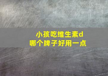 小孩吃维生素d哪个牌子好用一点