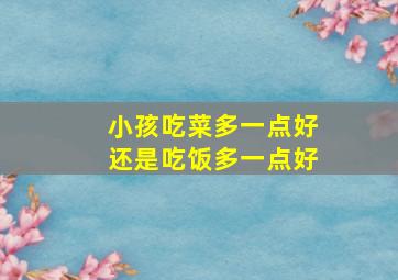 小孩吃菜多一点好还是吃饭多一点好