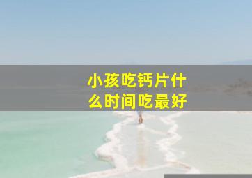 小孩吃钙片什么时间吃最好