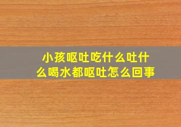 小孩呕吐吃什么吐什么喝水都呕吐怎么回事