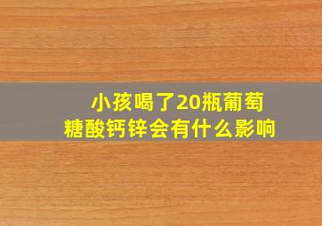 小孩喝了20瓶葡萄糖酸钙锌会有什么影响