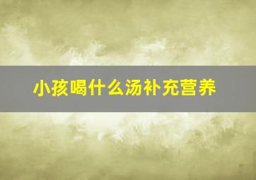 小孩喝什么汤补充营养